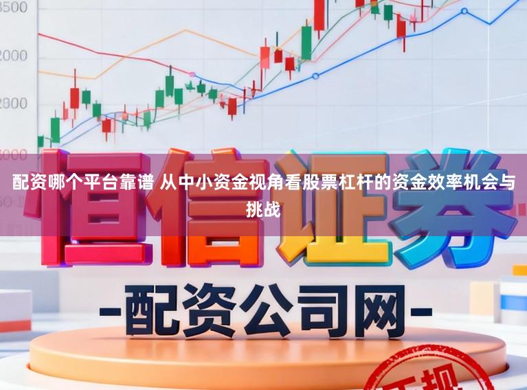 配资哪个平台靠谱 从中小资金视角看股票杠杆的资金效率机会与挑战