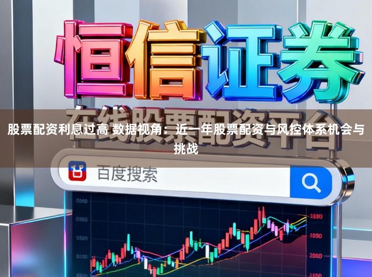 股票配资利息过高 数据视角：近一年股票配资与风控体系机会与挑战