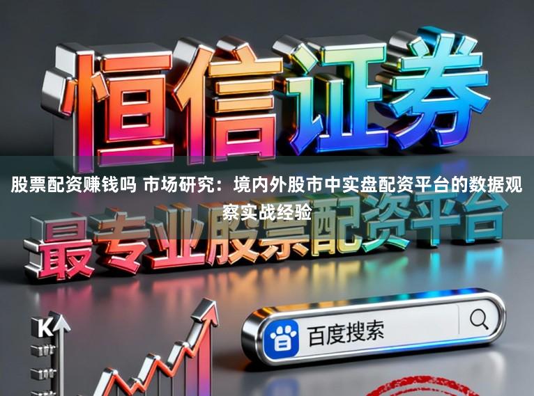 股票配资赚钱吗 市场研究：境内外股市中实盘配资平台的数据观察实战经验