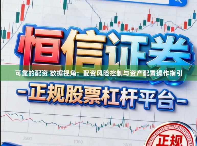 可靠的配资 数据视角：配资风险控制与资产配置操作指引