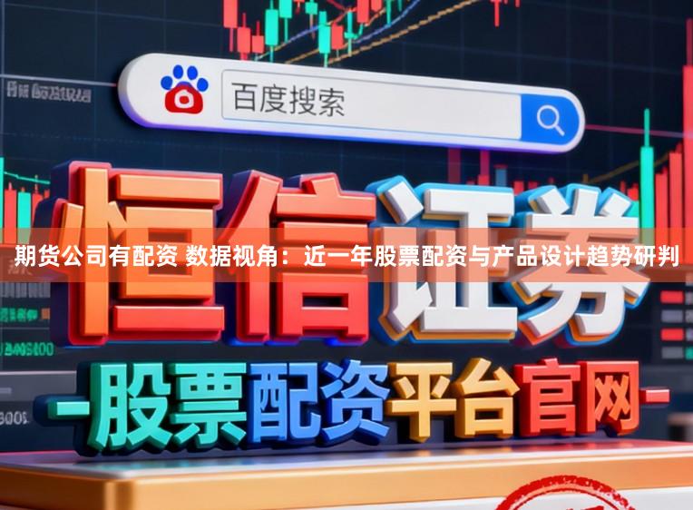 期货公司有配资 数据视角：近一年股票配资与产品设计趋势研判