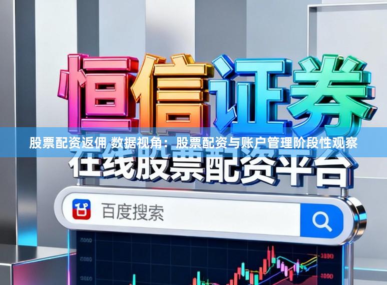 股票配资返佣 数据视角：股票配资与账户管理阶段性观察