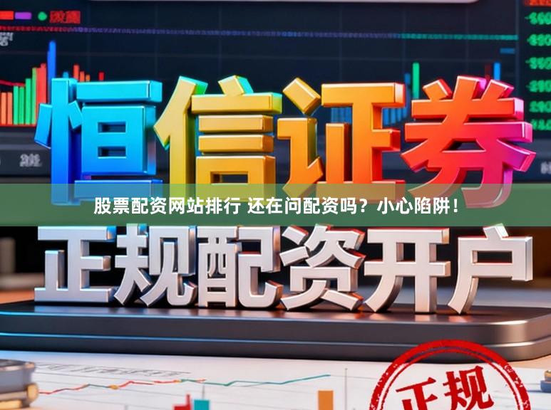 股票配资网站排行 还在问配资吗？小心陷阱！