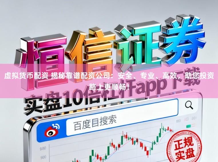 虚拟货币配资 揭秘靠谱配资公司：安全、专业、高效，助您投资路上更顺畅！