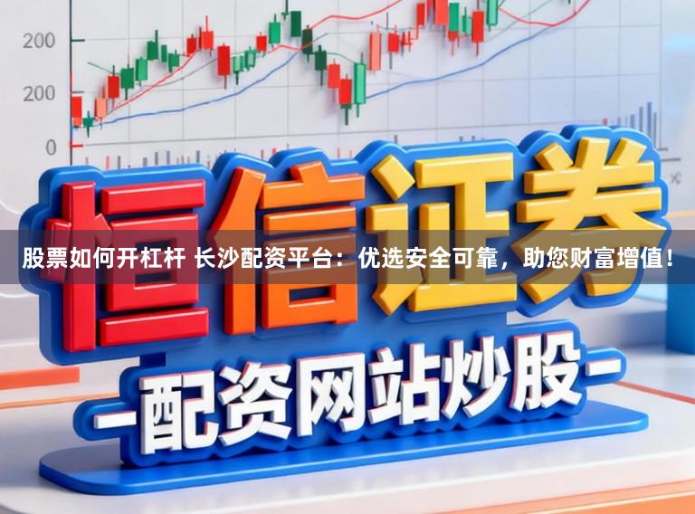 股票如何开杠杆 长沙配资平台：优选安全可靠，助您财富增值！