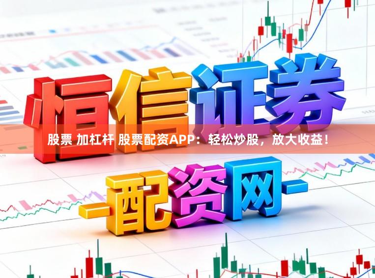股票 加杠杆 股票配资APP：轻松炒股，放大收益！