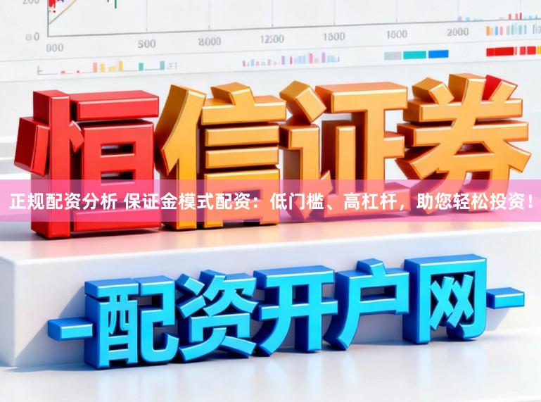 正规配资分析 保证金模式配资：低门槛、高杠杆，助您轻松投资！
