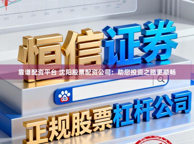 靠谱配资平台 沈阳股票配资公司：助您投资之路更顺畅