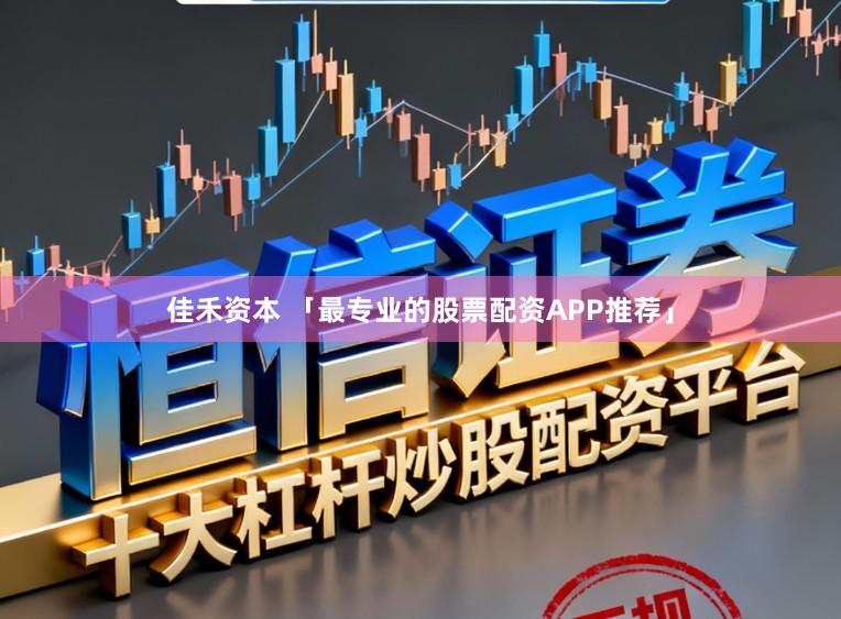 佳禾资本 「最专业的股票配资APP推荐」
