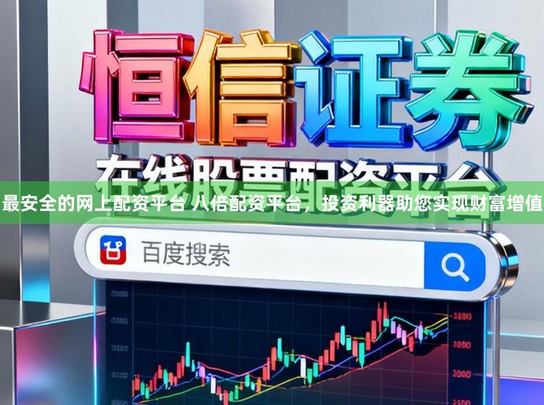 最安全的网上配资平台 八倍配资平台，投资利器助您实现财富增值