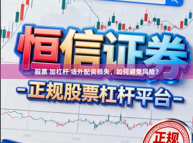 股票 加杠杆 场外配资损失，如何避免风险？