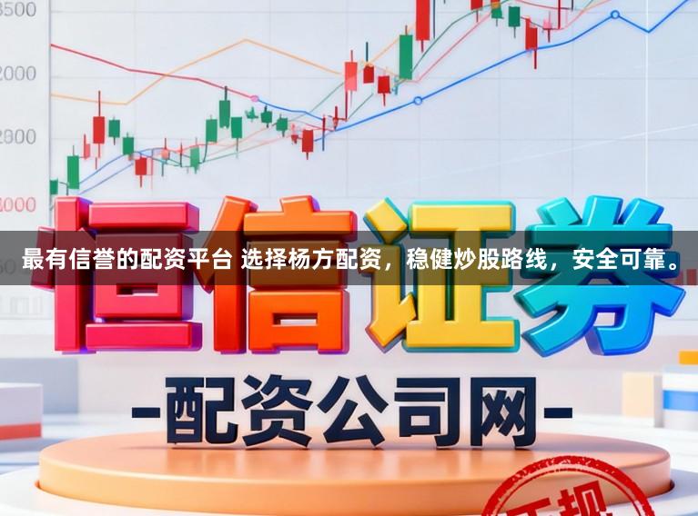 最有信誉的配资平台 选择杨方配资，稳健炒股路线，安全可靠。