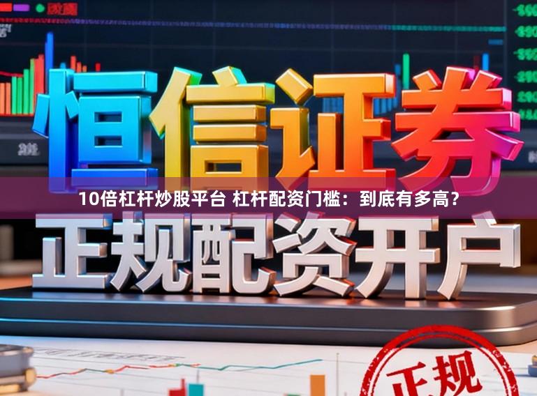 10倍杠杆炒股平台 杠杆配资门槛：到底有多高？