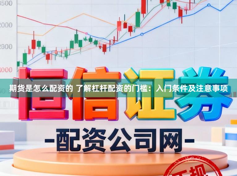 期货是怎么配资的 了解杠杆配资的门槛：入门条件及注意事项