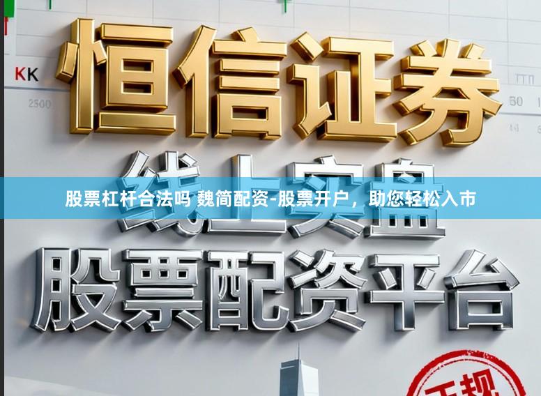 股票杠杆合法吗 魏简配资-股票开户，助您轻松入市