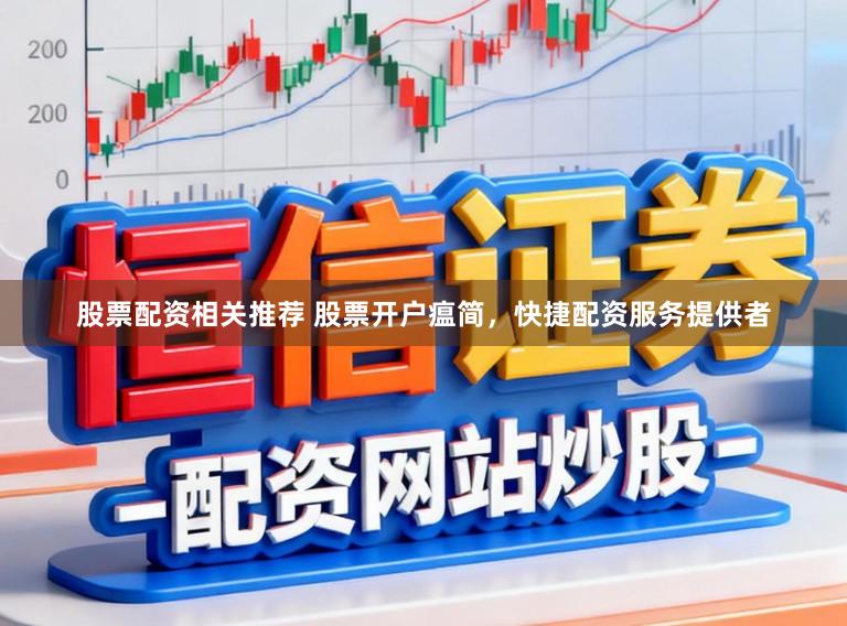 股票配资相关推荐 股票开户瘟简，快捷配资服务提供者