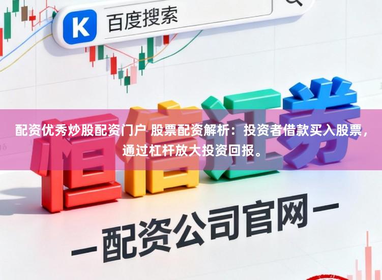 配资优秀炒股配资门户 股票配资解析：投资者借款买入股票，通过杠杆放大投资回报。