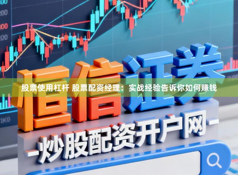 股票使用杠杆 股票配资经理：实战经验告诉你如何赚钱