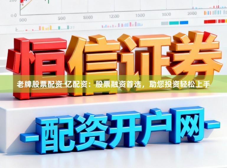 老牌股票配资 亿配资：股票融资首选，助您投资轻松上手