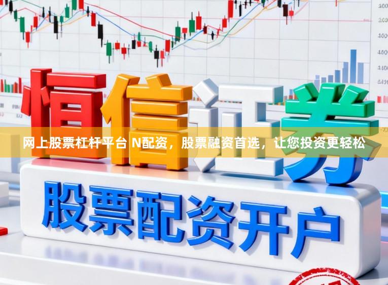 网上股票杠杆平台 N配资，股票融资首选，让您投资更轻松