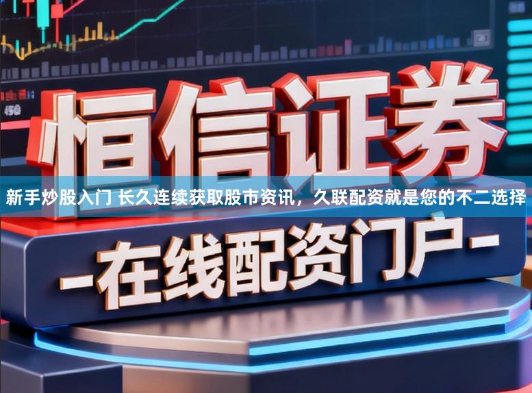 新手炒股入门 长久连续获取股市资讯，久联配资就是您的不二选择
