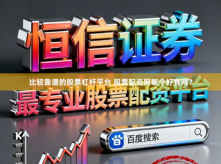 比较靠谱的股票杠杆平台 股票配资网哪个好官网?