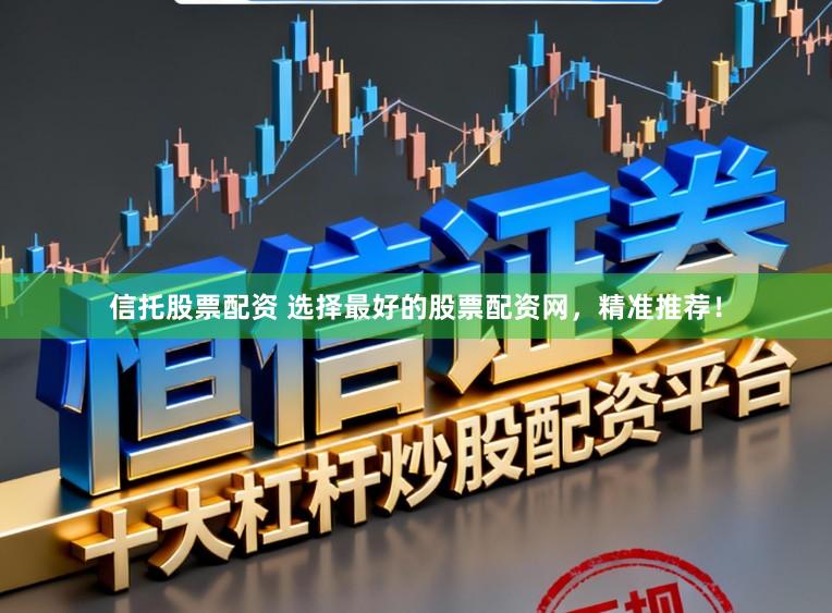 信托股票配资 选择最好的股票配资网，精准推荐！