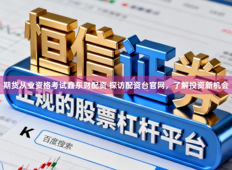期货从业资格考试鑫东财配资 探访配资台官网,了解投资新机会