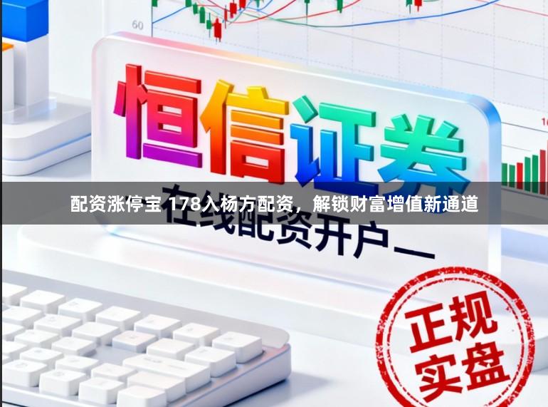配资涨停宝 178入杨方配资，解锁财富增值新通道
