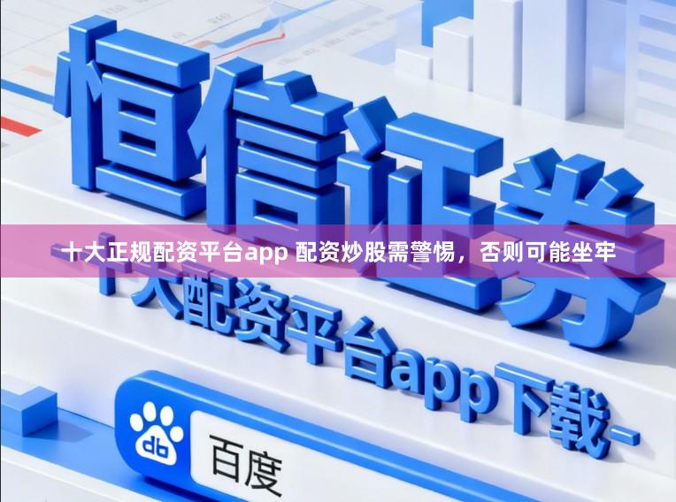 十大正规配资平台app 配资炒股需警惕，否则可能坐牢
