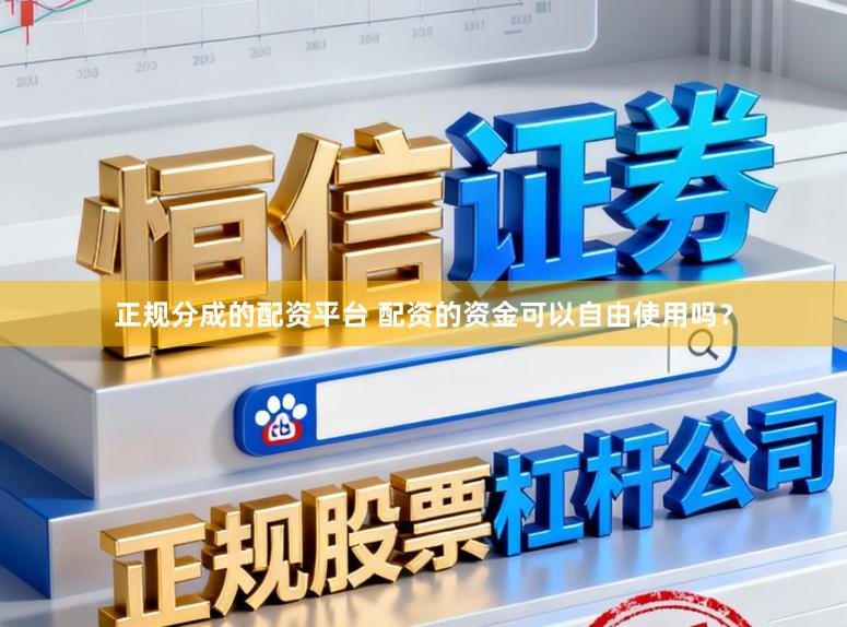 正规分成的配资平台 配资的资金可以自由使用吗？