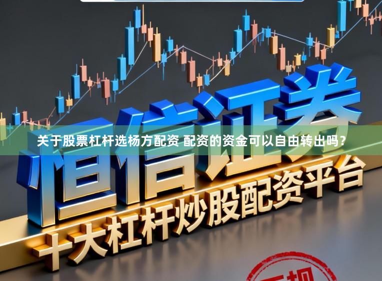 关于股票杠杆选杨方配资 配资的资金可以自由转出吗？