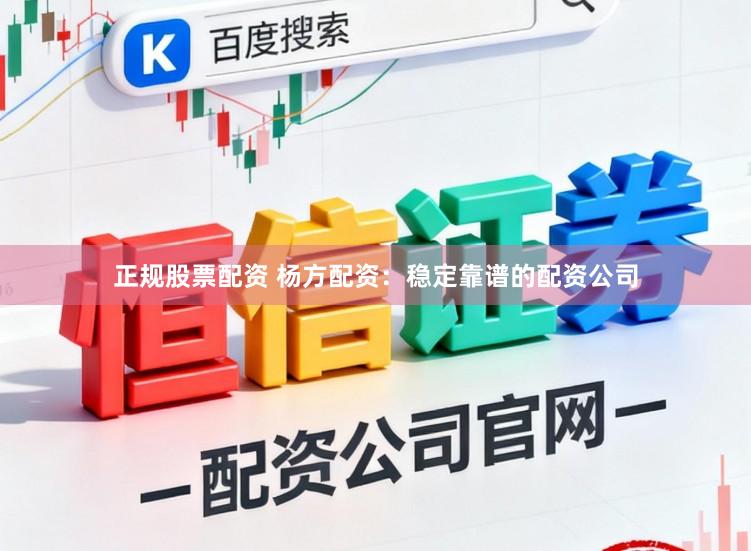 正规股票配资 杨方配资：稳定靠谱的配资公司