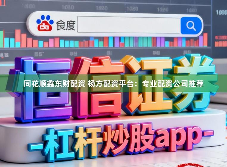 同花顺鑫东财配资 杨方配资平台：专业配资公司推荐