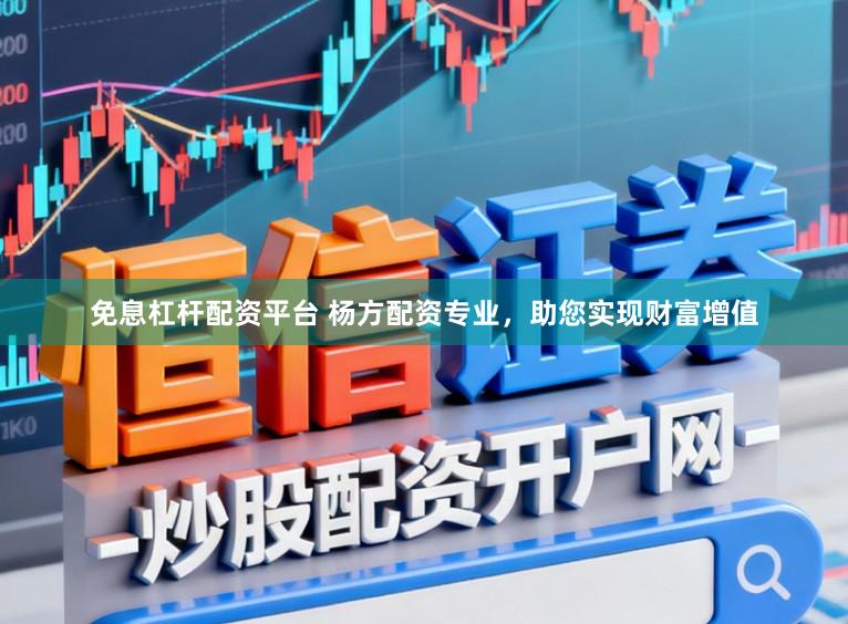 免息杠杆配资平台 杨方配资专业，助您实现财富增值