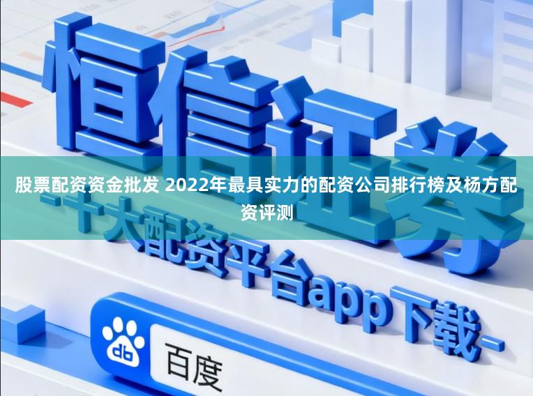 股票配资资金批发 2022年最具实力的配资公司排行榜及杨方配资评测