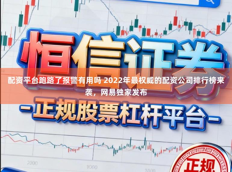 配资平台跑路了报警有用吗 2022年最权威的配资公司排行榜来袭，网易独家发布