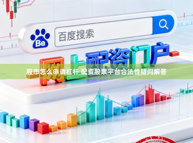 股市怎么申请杠杆 配资股票平台合法性疑问解答