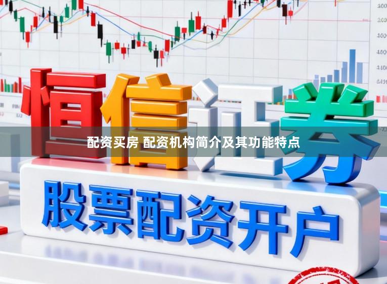 配资买房 配资机构简介及其功能特点