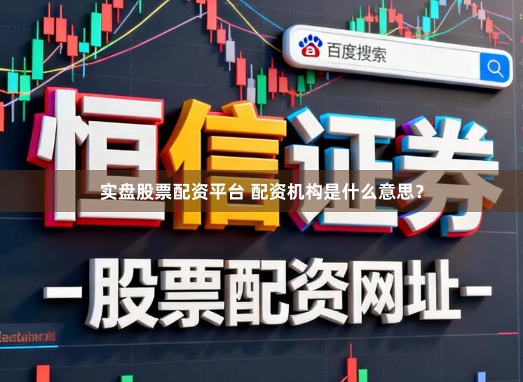 实盘股票配资平台 配资机构是什么意思？