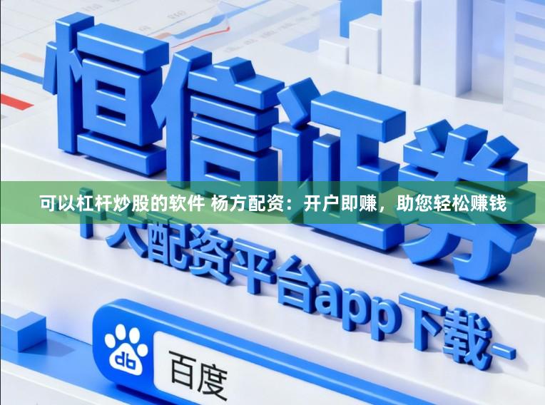 可以杠杆炒股的软件 杨方配资：开户即赚，助您轻松赚钱