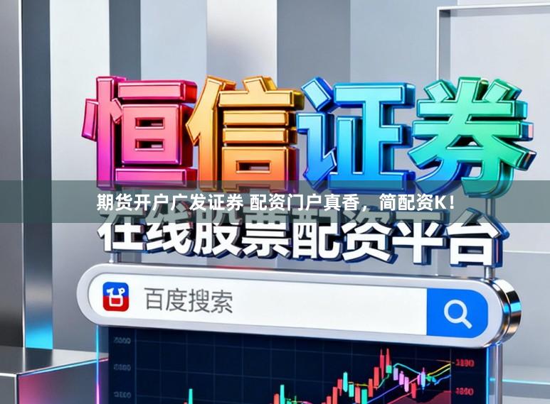 期货开户广发证券 配资门户真香，简配资K！