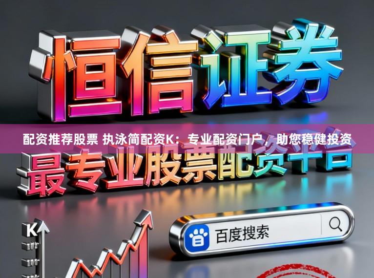 配资推荐股票 执泳简配资K：专业配资门户，助您稳健投资
