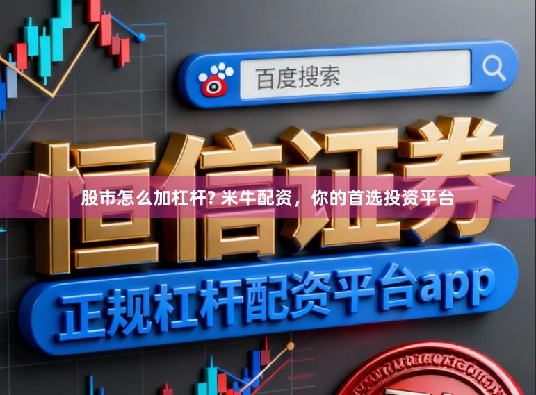 股市怎么加杠杆? 米牛配资，你的首选投资平台