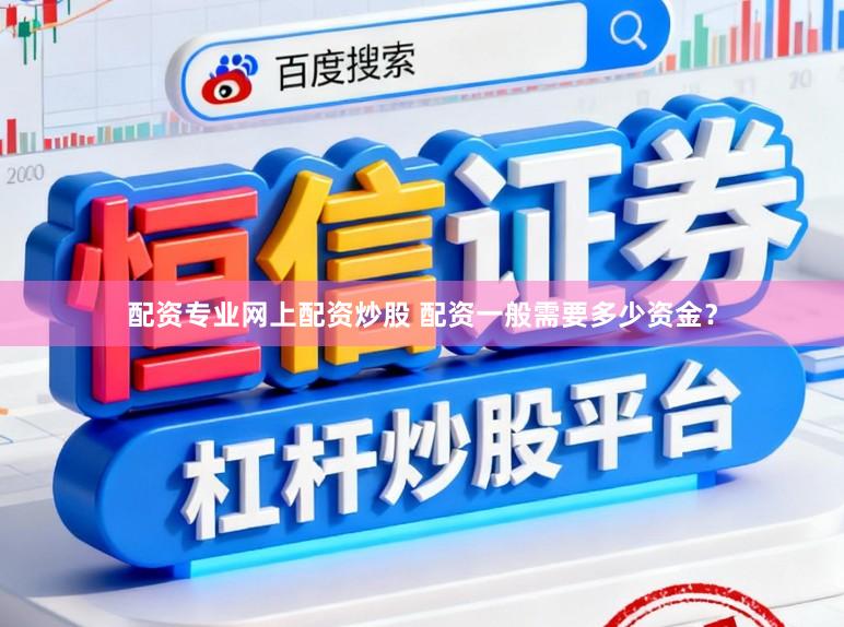 配资专业网上配资炒股 配资一般需要多少资金？