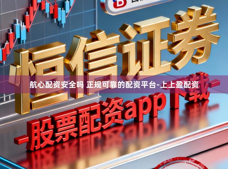 航心配资安全吗 正规可靠的配资平台-上上盈配资