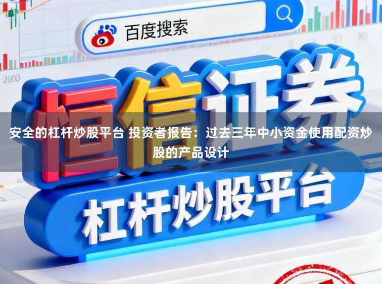 安全的杠杆炒股平台 投资者报告：过去三年中小资金使用配资炒股的产品设计