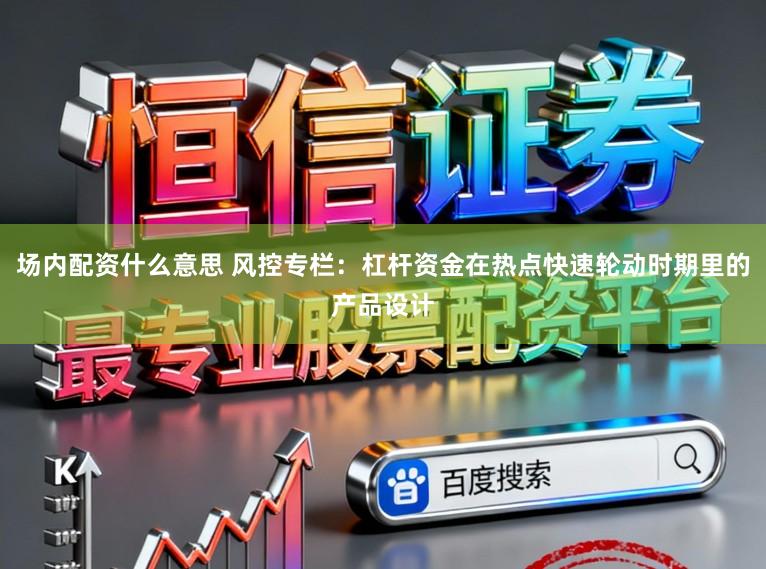 场内配资什么意思 风控专栏:杠杆资金在热点快速轮动时期里的产品设计