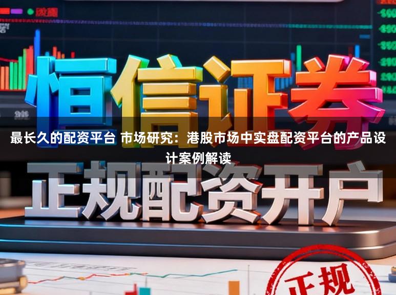 最长久的配资平台 市场研究：港股市场中实盘配资平台的产品设计案例解读