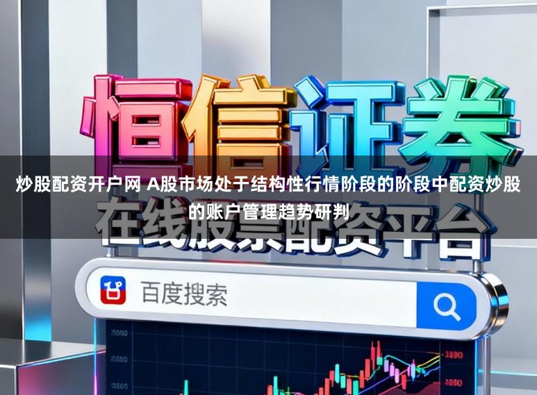 炒股配资开户网 A股市场处于结构性行情阶段的阶段中配资炒股的账户管理趋势研判